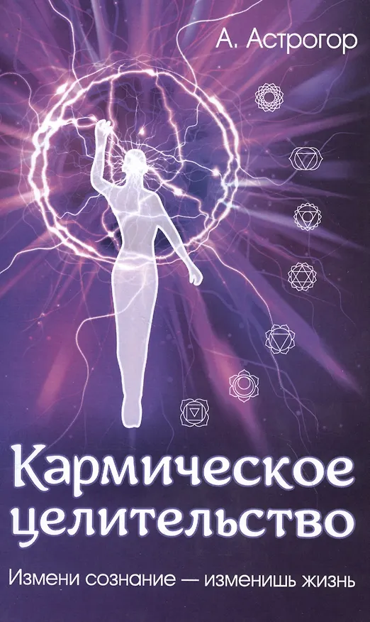 Книга Кармическое целительство. Измени сознание - изменишь жизнь (Александр Астрогор) — 1