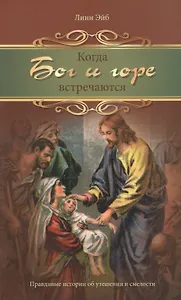 Когда Бог и горе встречаются. Правдивые истории от утешении и смелости
