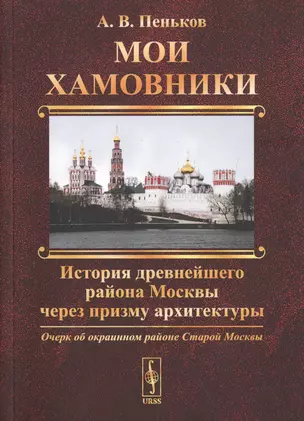 Мои Хамовники. Очерк об окраинном районе Старой Москвы. История древнейшего района Москвы через призму архитектуры — 2706223 — 1