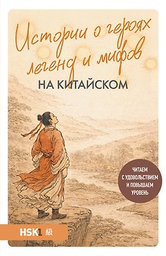 Истории о героях легенд и мифов на китайском. Читаем с удовольствием и повышаем уровень (HSK 1)
