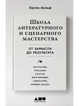 Книга Школа литературного и сценарного мастерства: От замысла до результата: рассказы, романы, статьи, нон-фикшн, сценарии, новые медиа (Юрген Вольф)