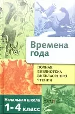 Полная библиотека внеклассного чтения.Времена года: Начальная школа 1-4 класс — 2177145 — 1