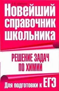 Решение задач по химии. Для подготовки к ЕГЭ / (Новейший справочник школьника). Шипуло Е. (АСТ)