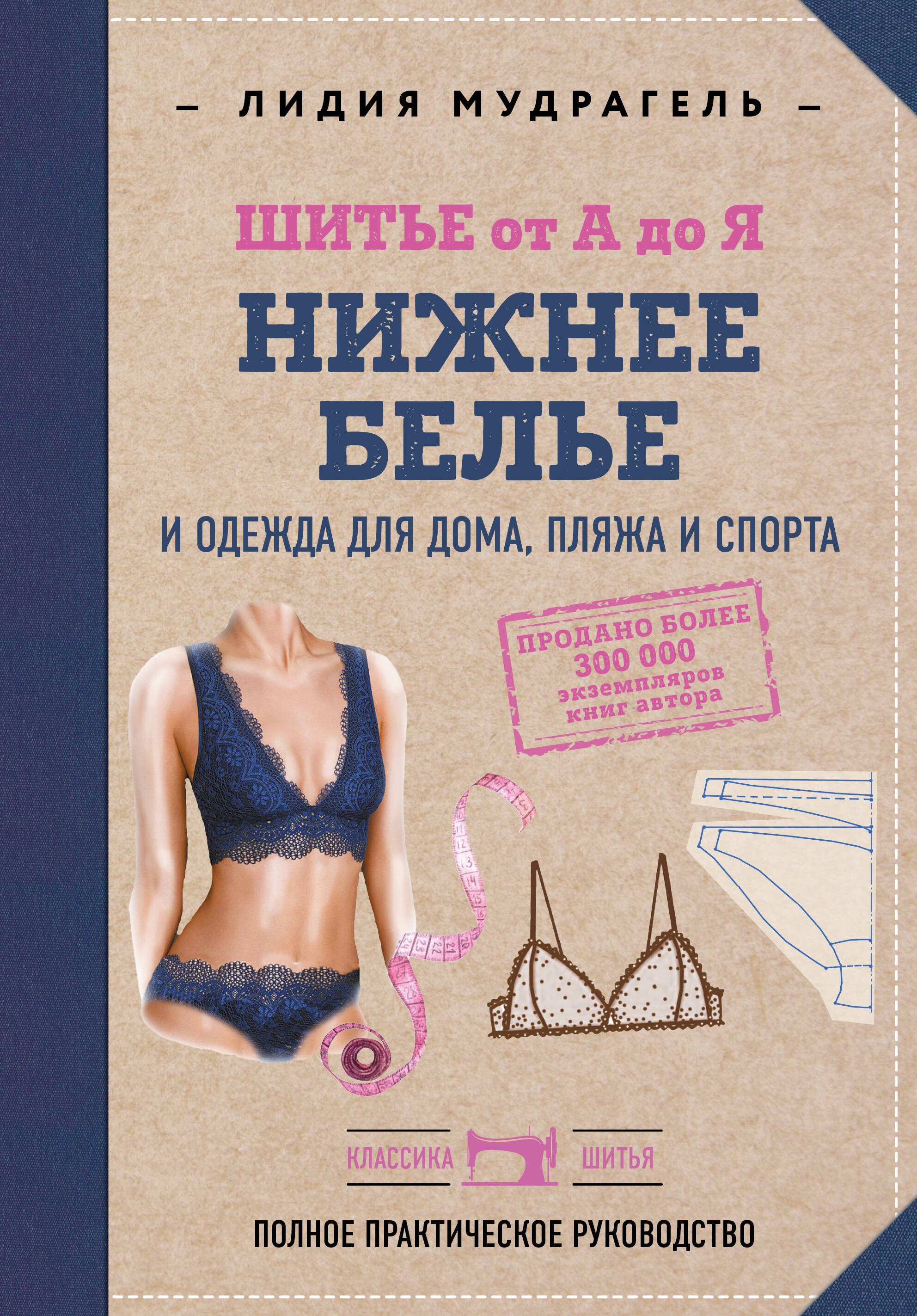 Лидия Дмитриевна Мудрагель Шитье от А до Я. НИЖНЕЕ БЕЛЬЕ, одежда для дома, пляжа и спорта