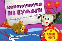 Книга Конструируем из бумаги. Вырезаем и мастерим. Практический альбом поделок. Выкройки и бумага в одной книге / (мягк). Новикова И. (АСТ) (Ирина Новикова)