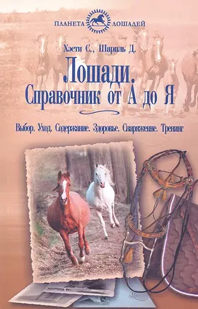 Лошади. Справочник от А до Я. Выбор. уход. Содержание. Здоровье. Снаряжение.Тренинг — 2353155 — 1