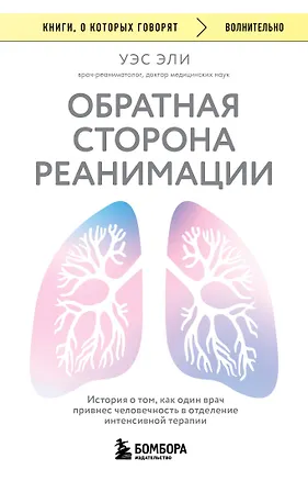 Книга Обратная сторона реанимации. История о том, как один врач привнес человечность в отделение интенсивной терапии (Уэс Эли)