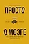 Просто о мозге. Как знания о мозге помогают получить больше — 2926803 — 1