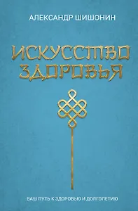 Искусство здоровья. Ваш путь к здоровью и долголетию