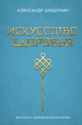 Книга Искусство здоровья. Ваш путь к здоровью и долголетию (Александр Шишонин)