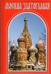Москва златоглавая: монастыри храмы святыни. / Путеводитель