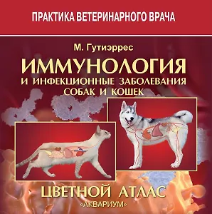 ИММУНОЛОГИЯ И ИНФЕКЦИОННЫЕ ЗАБОЛЕВАНИЯ СОБАК И КОШЕК. Цветной атлас