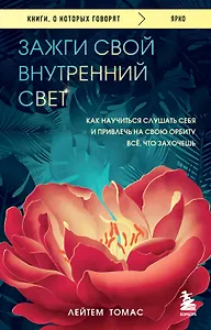 Зажги свой внутренний свет: как научиться слушать себя и привлечь на свою орбиту всё, что захочешь