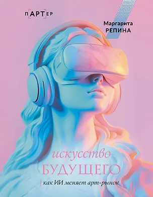 Книга Искусство будущего: как ИИ меняет арт-рынок (Маргарита Репина)