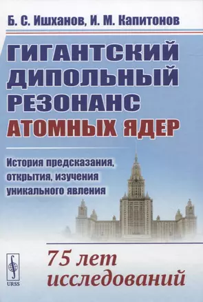 Гигантский дипольный резонанс атомных ядер: история предсказания, открытия, изучения уникального явления. 75 лет исследований — 2845360 — 1