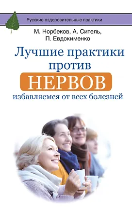 Книга Лучшие практики против нервов: избавляемся от всех болезней (Мирзакарим Норбеков, Анатолий Ситель)