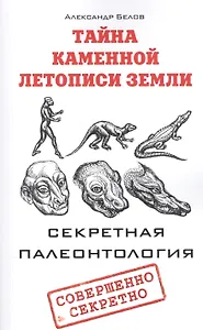 Тайна каменной летописи Земли. Секретная палеонтология