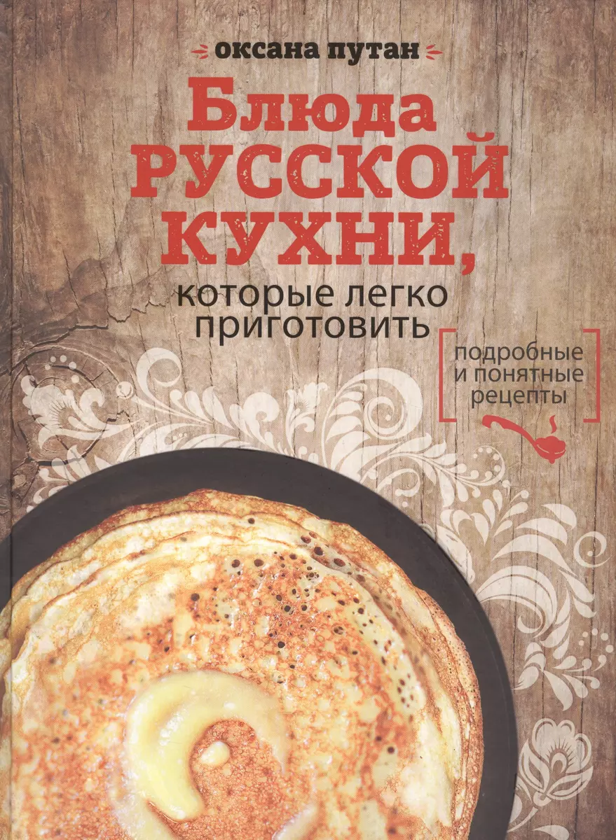 Блюда русской кухни,которые легко приготовить (Оксана Путан) - купить книгу  с доставкой в интернет-магазине «Читай-город». ISBN: 978-5-699-91481-4