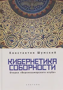 Кибернетика соборности. Очерки «Верхнезаморского клуба»