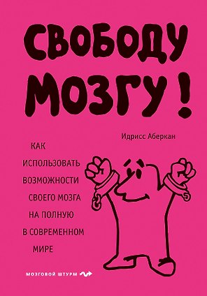 Свободу мозгу! Как использовать возможности своего мозга на полную в современном мире