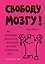 Свободу мозгу! Как использовать возможности своего мозга на полную в современном мире — 2724085 — 1