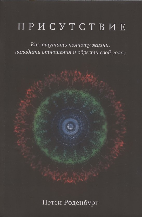 Книга Присутствие. Как ощутить полноту жизни, наладить отношения и обрести свой голос (Пэтси Роденбург) — 1