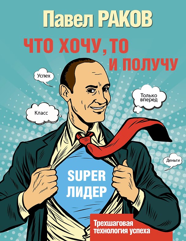 Книга Что хочу, то и получу. Трехшаговая технология успеха (Павел Раков) — 1