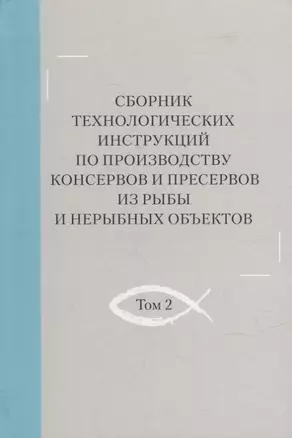 Сборник технологических инструкций по производству консервов и пресервов из рыбы и нерыбных объектов. Том 2 — 2905727 — 1