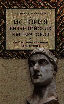 Книга История Византийских императоров. От Константина Великого до Анастасия I (Алексей Величко)