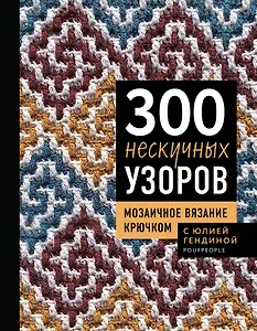 300 нескучных узоров. Мозаичное вязание крючком с Юлией Гендиной