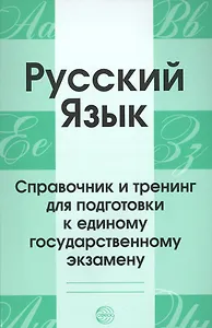 Русский язык. Справочник и тренинг для подготовки к единому государственному экзамену