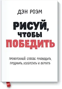 Рисуй, чтобы победить. Проверенныи? способ руководить, продавать, изобретать и обучать