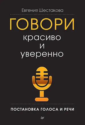 Книга Говори красиво и уверенно. Постановка голоса и речи (Евгения Шестакова)