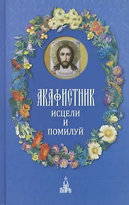 Акафистник : Исцели и помилуй