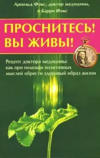 Проснитесь Вы живы Рецепт доктора медицины как при помощи позитивных мыслей можно обрести здоровый образ жизни (мягк). Фокс А. (Диля) — 2130506 — 1