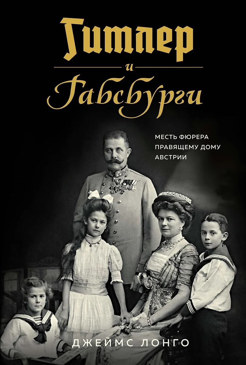 Гитлер и Габсбурги. Месть фюрера правящему дому Австрии (Джеймс Лонго) -  купить книгу с доставкой в интернет-магазине «Читай-город». ISBN: ...