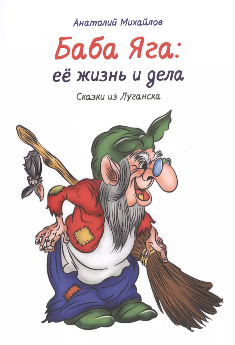 Баба Яга: её жизнь и дела. Сказки из Луганска. Книга 1 (Анатолий Михайлов)  - купить книгу с доставкой в интернет-магазине «Читай-город». ISBN:  978-5-996511-54-9