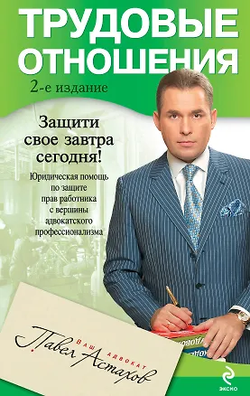 Книга Трудовые отношения. Юридическая помощь по защите прав работника с вершины адвокатского профессионализма /2-е изд. (Павел Астахов)