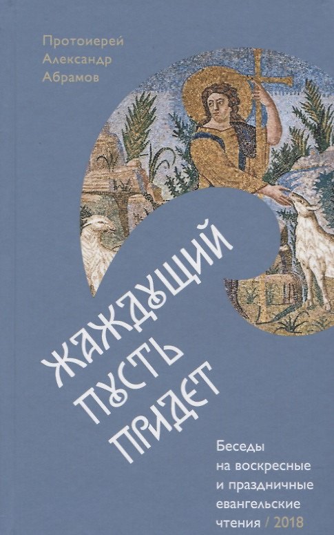 Книга Жаждущий пусть придет. Беседы на воскресные и праздничные евангельские чтения &mdash, 2018. (Александр Абрамов) — 1