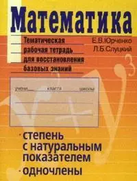 Математика Тематическая рабочая тетрадь для восстановления базовых знаний Степень с натуральным показателем Одночлены (м) (Тематические тетради). Юрченко Е. (Лагуна Арт) — 2133103 — 1