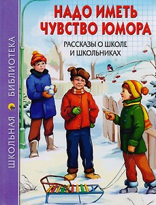 ШКОЛЬНАЯ БИБЛИОТЕКА. НАДО ИМЕТЬ ЧУВСТВО ЮМОРА. РАССКАЗЫ О ШКОЛЕ И ШКОЛЬНИКАХ 112с.