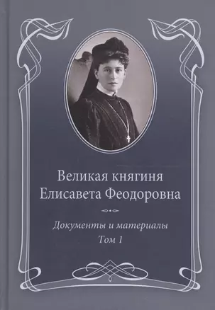 Великая княгиня Елисавета Феодоровна: В 2-х томах. Том 1. Документы и материалы. 1905-1913 — 2665825 — 1