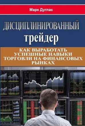 Дисциплинированный трейдер. Как выработать успешные  навыки торговли на финансовых рынках — 2895987 — 1