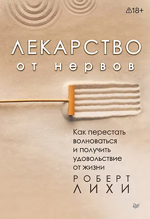 Книга Лекарство от нервов. Как перестать волноваться и получить удовольствие от жизни (Роберт Лихи)