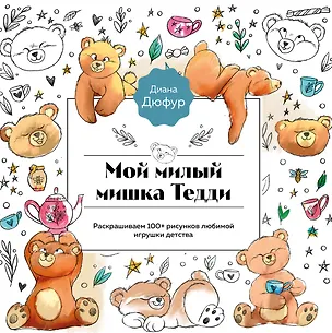 Книга Мой милый мишка Тедди. Раскрашиваем 100+ рисунков любимой игрушки детства (Диана Дюфур)