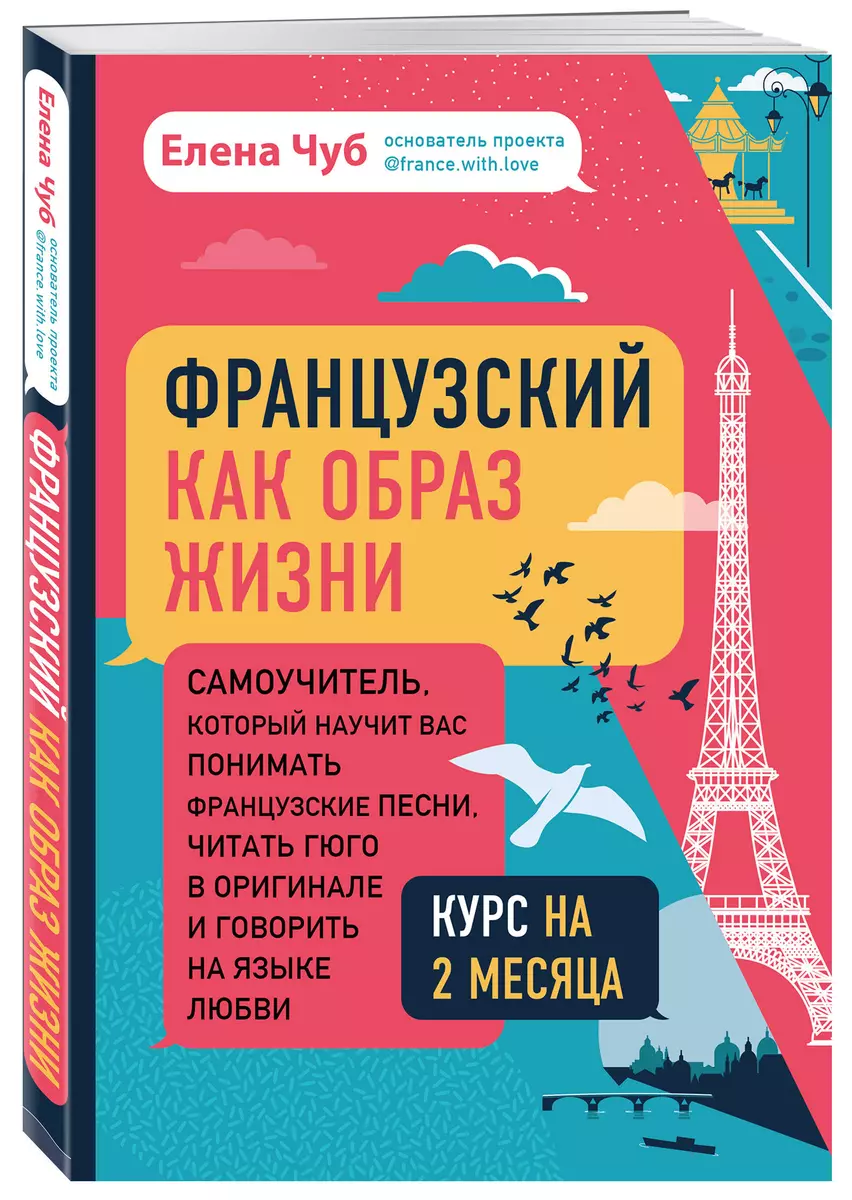 Французский как образ жизни. Самоучитель, который научит вас понимать  французские песни, читать Гюго в оригинале и говорить на языке любви (Елена  Чуб) - купить книгу с доставкой в интернет-магазине «Читай-город». ISBN:  978-5-04-116319-8