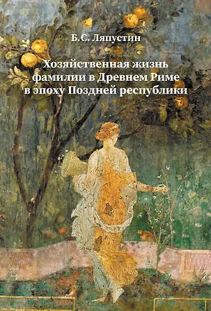 Книга Хозяйственная жизнь фамилии в Древнем Риме в эпоху Поздней республики (Борис Ляпустин)