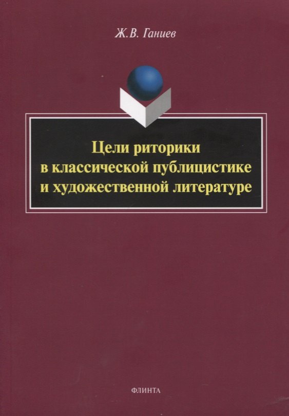 

Цели риторики в классической публицистике и художественной литературе. Монография