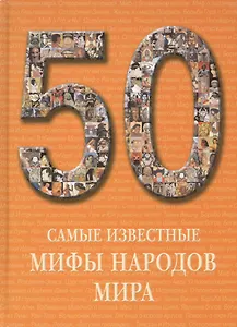 50. Самые известные мифы народов мира. Иллюстрированная энциклопедия