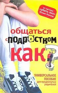 Общаться с подростком - как? Пособие для умных предков